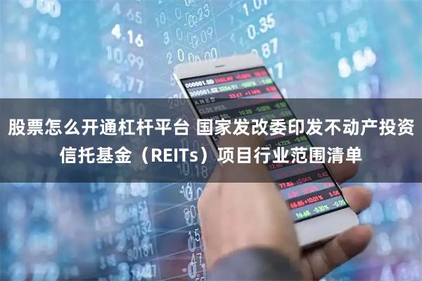 股票怎么开通杠杆平台 国家发改委印发不动产投资信托基金（REITs）项目行业范围清单
