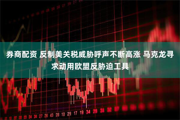 券商配资 反制美关税威胁呼声不断高涨 马克龙寻求动用欧盟反胁迫工具