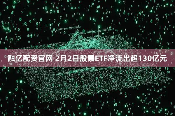 融亿配资官网 2月2日股票ETF净流出超130亿元