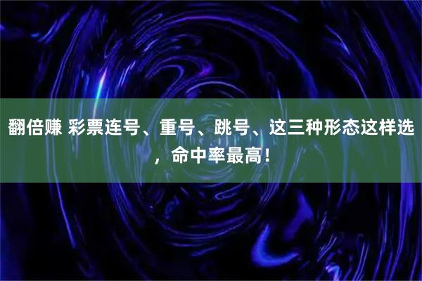 翻倍赚 彩票连号、重号、跳号、这三种形态这样选，命中率最高！