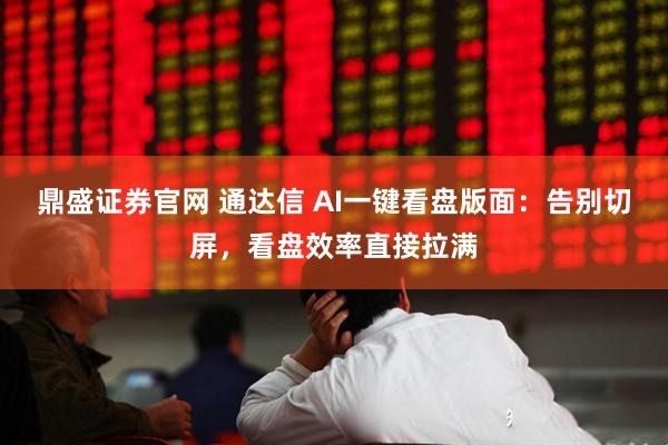 鼎盛证券官网 通达信 AI一键看盘版面：告别切屏，看盘效率直接拉满